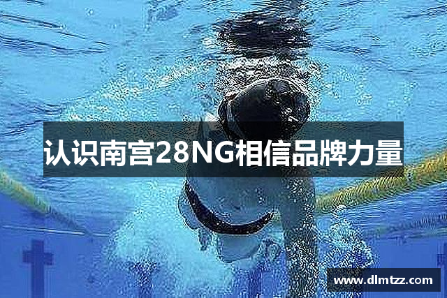 认识南宫28NG相信品牌力量